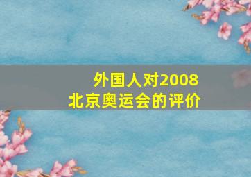 外国人对2008北京奥运会的评价