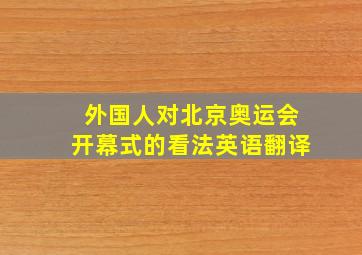 外国人对北京奥运会开幕式的看法英语翻译