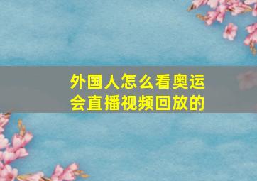 外国人怎么看奥运会直播视频回放的