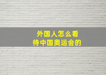 外国人怎么看待中国奥运会的