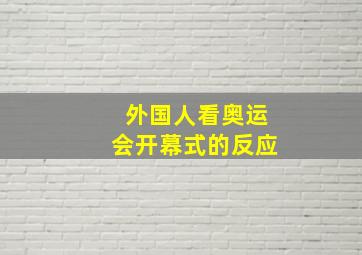 外国人看奥运会开幕式的反应