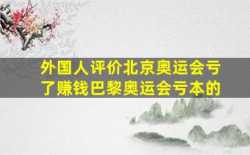 外国人评价北京奥运会亏了赚钱巴黎奥运会亏本的