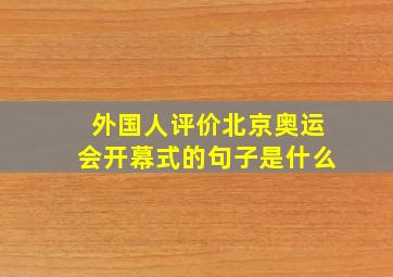 外国人评价北京奥运会开幕式的句子是什么