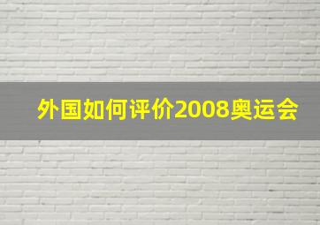 外国如何评价2008奥运会