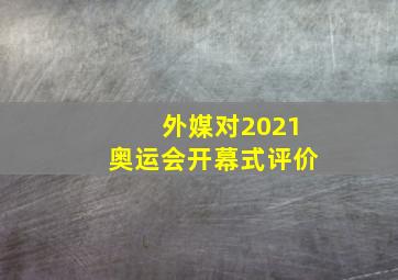 外媒对2021奥运会开幕式评价