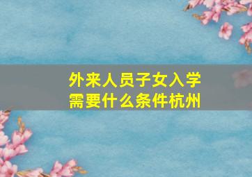 外来人员子女入学需要什么条件杭州