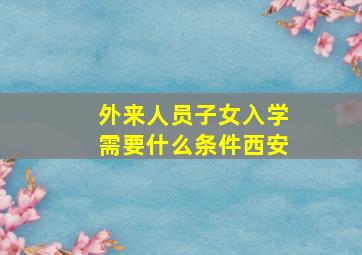 外来人员子女入学需要什么条件西安