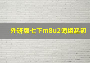 外研版七下m8u2词组起初