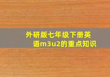 外研版七年级下册英语m3u2的重点知识