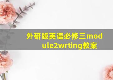 外研版英语必修三module2wrting教案