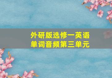 外研版选修一英语单词音频第三单元