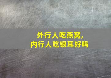 外行人吃燕窝,内行人吃银耳好吗