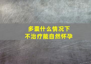 多囊什么情况下不治疗能自然怀孕