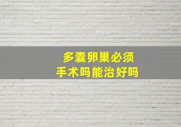 多囊卵巢必须手术吗能治好吗