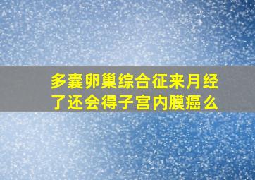 多囊卵巢综合征来月经了还会得子宫内膜癌么