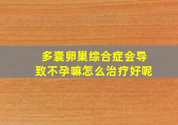 多囊卵巢综合症会导致不孕嘛怎么治疗好呢