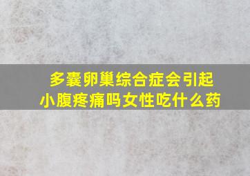 多囊卵巢综合症会引起小腹疼痛吗女性吃什么药