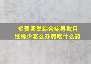 多囊卵巢综合症导致月经稀少怎么办呢吃什么药