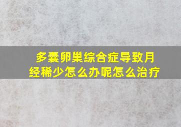 多囊卵巢综合症导致月经稀少怎么办呢怎么治疗