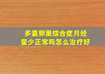 多囊卵巢综合症月经量少正常吗怎么治疗好