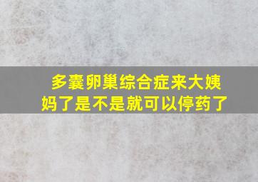 多囊卵巢综合症来大姨妈了是不是就可以停药了