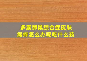 多囊卵巢综合症皮肤瘙痒怎么办呢吃什么药