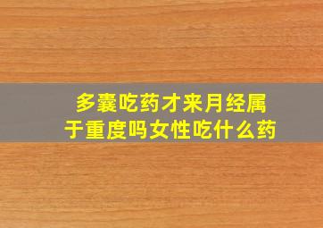 多囊吃药才来月经属于重度吗女性吃什么药