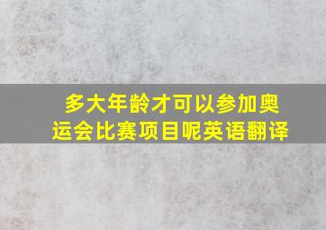 多大年龄才可以参加奥运会比赛项目呢英语翻译