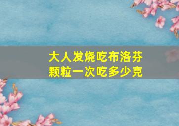 大人发烧吃布洛芬颗粒一次吃多少克