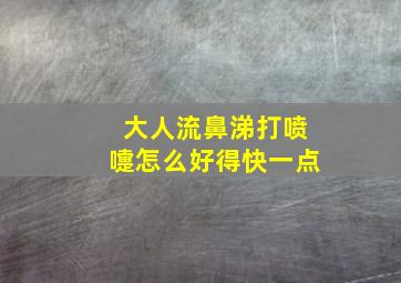 大人流鼻涕打喷嚏怎么好得快一点