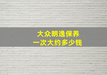 大众朗逸保养一次大约多少钱