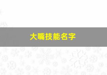 大嘴技能名字