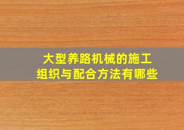 大型养路机械的施工组织与配合方法有哪些