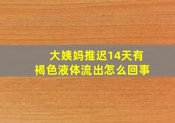 大姨妈推迟14天有褐色液体流出怎么回事