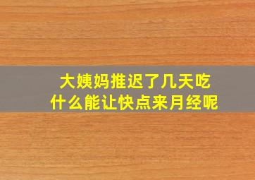 大姨妈推迟了几天吃什么能让快点来月经呢