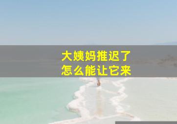 大姨妈推迟了怎么能让它来