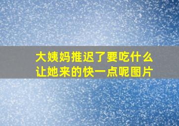 大姨妈推迟了要吃什么让她来的快一点呢图片