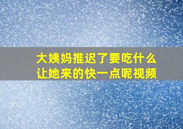 大姨妈推迟了要吃什么让她来的快一点呢视频