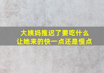 大姨妈推迟了要吃什么让她来的快一点还是慢点