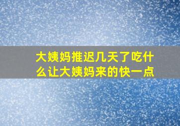 大姨妈推迟几天了吃什么让大姨妈来的快一点