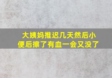 大姨妈推迟几天然后小便后擦了有血一会又没了