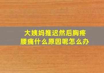 大姨妈推迟然后胸疼腰痛什么原因呢怎么办