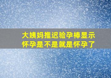 大姨妈推迟验孕棒显示怀孕是不是就是怀孕了