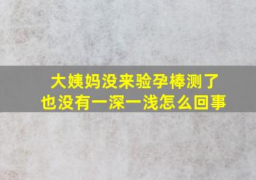 大姨妈没来验孕棒测了也没有一深一浅怎么回事