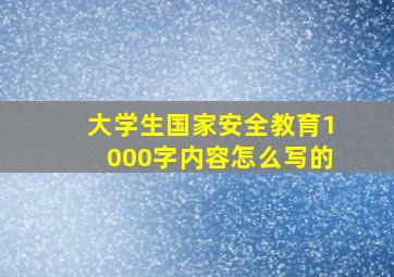 大学生国家安全教育1000字内容怎么写的