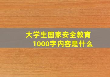 大学生国家安全教育1000字内容是什么