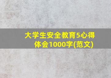 大学生安全教育5心得体会1000字(范文)