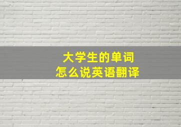 大学生的单词怎么说英语翻译