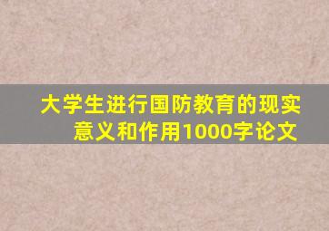 大学生进行国防教育的现实意义和作用1000字论文