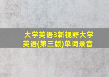 大学英语3新视野大学英语(第三版)单词录音